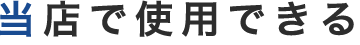 当店で使用できる